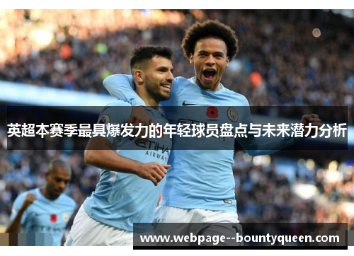 英超本赛季最具爆发力的年轻球员盘点与未来潜力分析 英超本赛季最具爆发力的年轻球员盘点与未来潜力分析