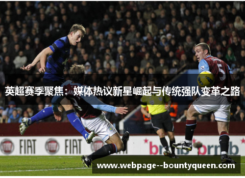 英超赛季聚焦：媒体热议新星崛起与传统强队变革之路