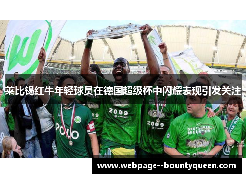 莱比锡红牛年轻球员在德国超级杯中闪耀表现引发关注