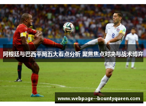 阿根廷与巴西平局五大看点分析 聚焦焦点对决与战术博弈