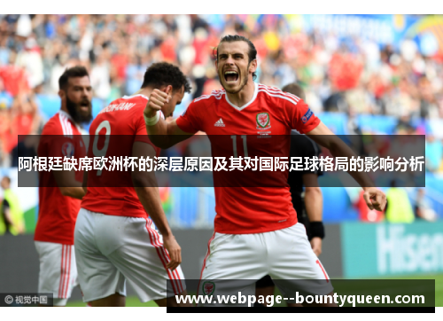 阿根廷缺席欧洲杯的深层原因及其对国际足球格局的影响分析 阿根廷缺席欧洲杯的深层原因及其对国际足球格局的影响分析