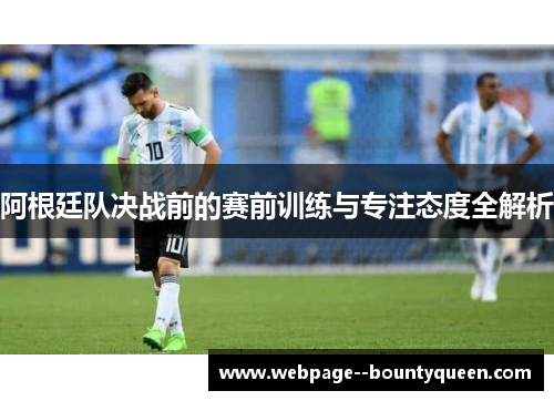 阿根廷队决战前的赛前训练与专注态度全解析 阿根廷队决战前的赛前训练与专注态度全解析