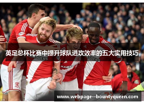 英足总杯比赛中提升球队进攻效率的五大实用技巧 英足总杯比赛中提升球队进攻效率的五大实用技巧