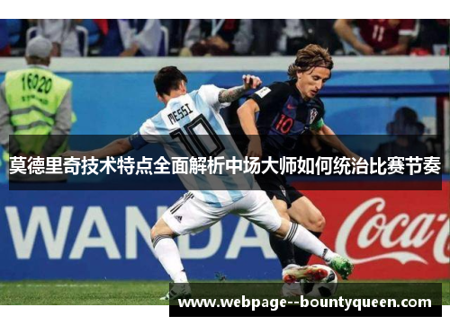 莫德里奇技术特点全面解析中场大师如何统治比赛节奏