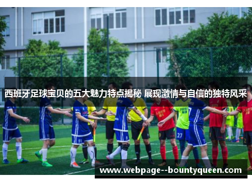 西班牙足球宝贝的五大魅力特点揭秘 展现激情与自信的独特风采