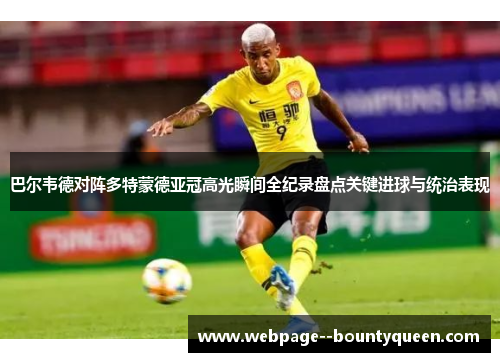 巴尔韦德对阵多特蒙德亚冠高光瞬间全纪录盘点关键进球与统治表现