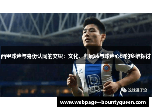 西甲球迷与身份认同的交织:文化、归属感与球迷心理的多维探讨 西甲球迷与身份认同的交织:文化、归属感与球迷心理的多维探讨