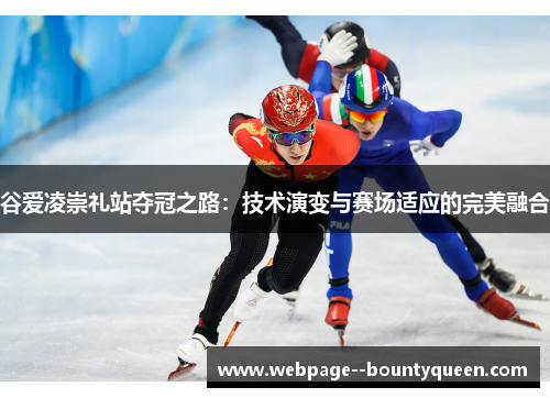 谷爱凌崇礼站夺冠之路：技术演变与赛场适应的完美融合
