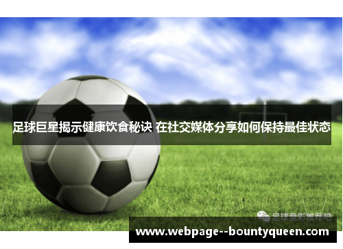 足球巨星揭示健康饮食秘诀 在社交媒体分享如何保持最佳状态 足球巨星揭示健康饮食秘诀 在社交媒体分享如何保持最佳状态