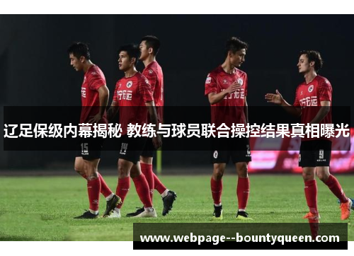 辽足保级内幕揭秘 教练与球员联合操控结果真相曝光 辽足保级内幕揭秘 教练与球员联合操控结果真相曝光