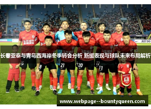 长春亚泰与青岛西海岸冬季转会分析 新援表现与球队未来布局解析 长春亚泰与青岛西海岸冬季转会分析 新援表现与球队未来布局解析