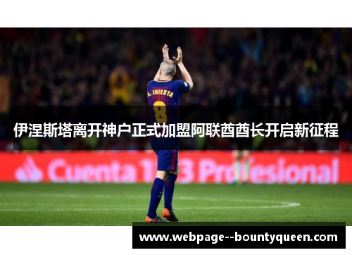 伊涅斯塔离开神户正式加盟阿联酋酋长开启新征程 伊涅斯塔离开神户正式加盟阿联酋酋长开启新征程