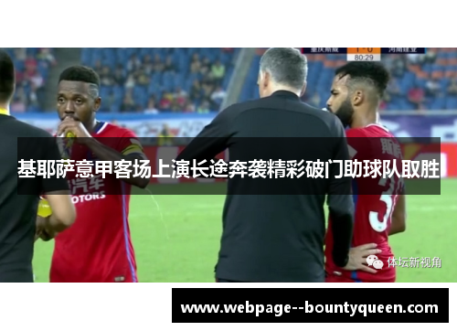 基耶萨意甲客场上演长途奔袭精彩破门助球队取胜