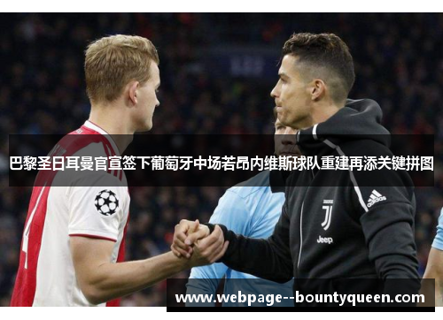 巴黎圣日耳曼官宣签下葡萄牙中场若昂内维斯球队重建再添关键拼图