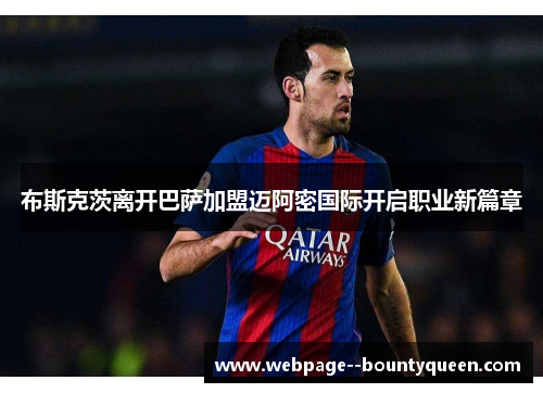 布斯克茨离开巴萨加盟迈阿密国际开启职业新篇章
