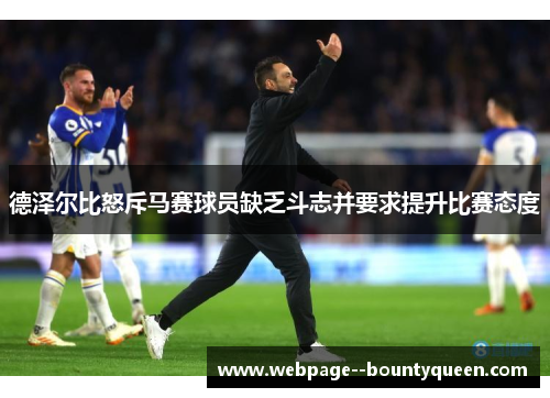 德泽尔比怒斥马赛球员缺乏斗志并要求提升比赛态度