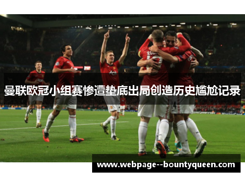 曼联欧冠小组赛惨遭垫底出局创造历史尴尬记录