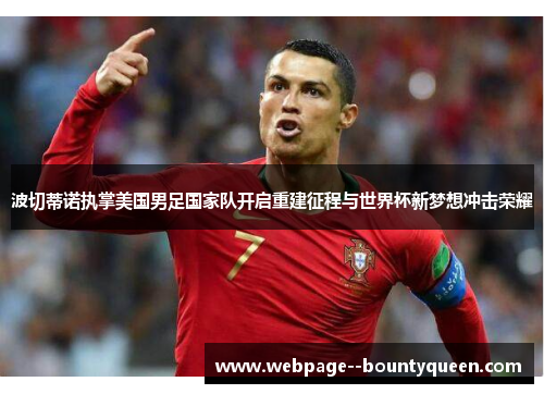 波切蒂诺执掌美国男足国家队开启重建征程与世界杯新梦想冲击荣耀