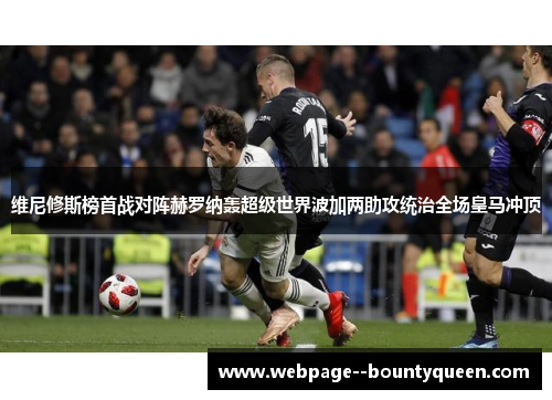 维尼修斯榜首战对阵赫罗纳轰超级世界波加两助攻统治全场皇马冲顶