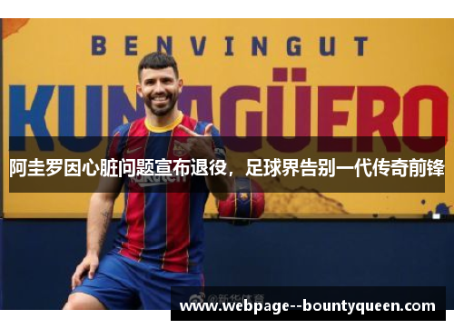 阿圭罗因心脏问题宣布退役，足球界告别一代传奇前锋