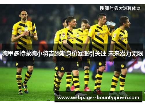 德甲多特蒙德小将吉滕斯身价暴涨引关注 未来潜力无限 德甲多特蒙德小将吉滕斯身价暴涨引关注 未来潜力无限
