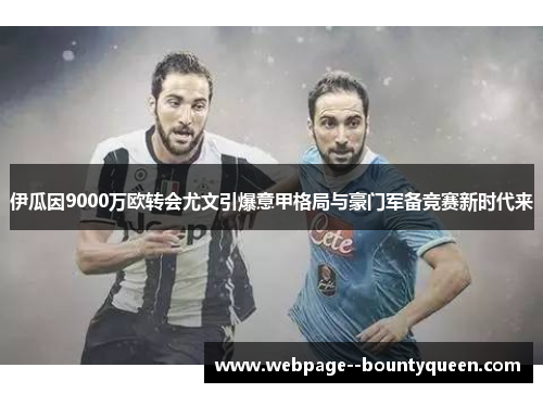 伊瓜因9000万欧转会尤文引爆意甲格局与豪门军备竞赛新时代来