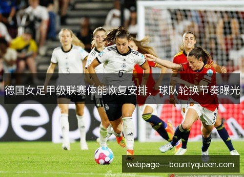 德国女足甲级联赛体能恢复安排，球队轮换节奏曝光
